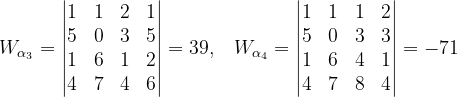\dpi{120} W_{\alpha _{3}}=\begin{vmatrix} 1&1 & 2 & 1\\ 5 &0 & 3 & 5\\ 1 & 6 & 1 & 2\\ 4 & 7 & 4 & 6 \end{vmatrix}=39,\; \; \; W_{\alpha _{4}}=\begin{vmatrix} 1 & 1 & 1 &2 \\ 5 & 0 & 3 & 3\\ 1 & 6& 4 & 1\\ 4 & 7 & 8 & 4 \end{vmatrix}=-71